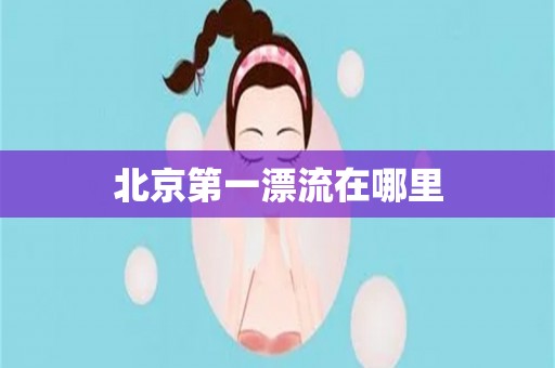 北京第一漂流在哪里