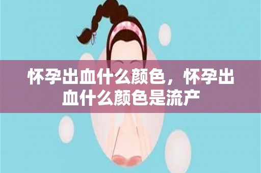 怀孕出血什么颜色，怀孕出血什么颜色是流产