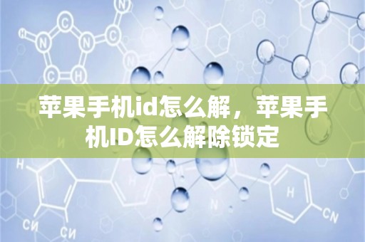 苹果手机id怎么解，苹果手机id怎么解除锁定