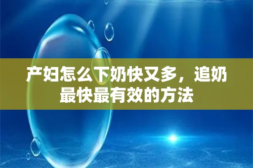 产妇怎么下奶快又多，追奶最快最有效的方法