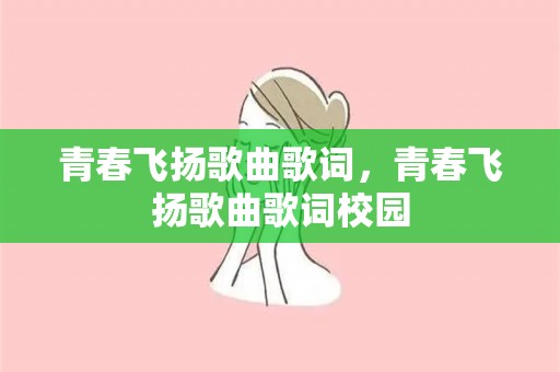 青春飞扬歌曲歌词，青春飞扬歌曲歌词校园