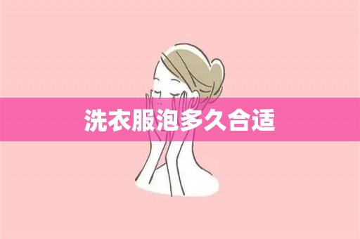 洗衣服泡多久合适