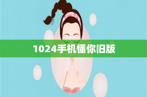 1024手机懂你旧版