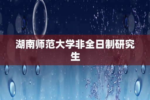 湖南师范大学非全日制研究生