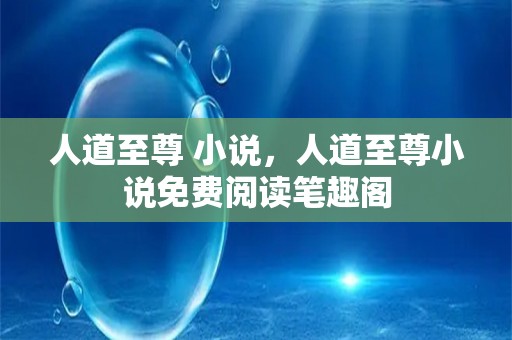 人道至尊 小说，人道至尊小说免费阅读笔趣阁