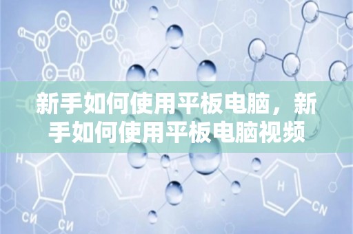 新手如何使用平板电脑，新手如何使用平板电脑视频