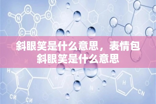 斜眼笑是什么意思，表情包斜眼笑是什么意思