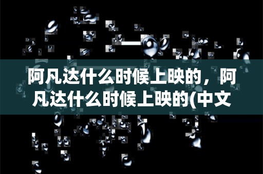 阿凡达什么时候上映的，阿凡达什么时候上映的(中文版)