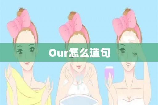 our怎么造句