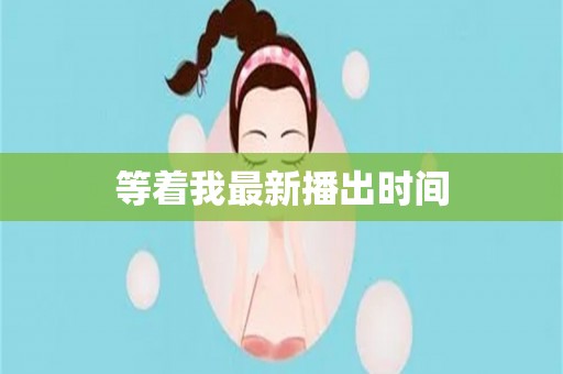 等着我最新播出时间