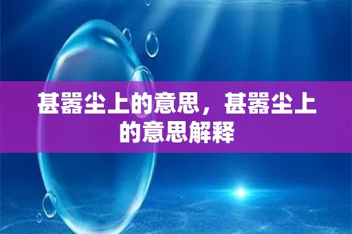 甚嚣尘上的意思，甚嚣尘上的意思解释