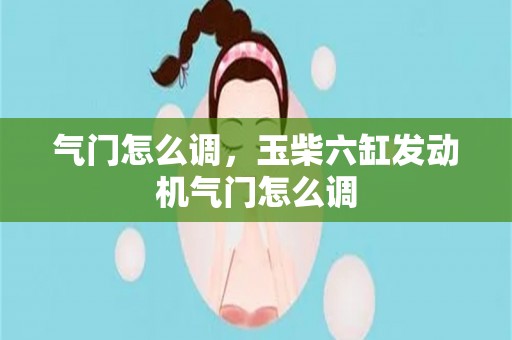 气门怎么调，玉柴六缸发动机气门怎么调