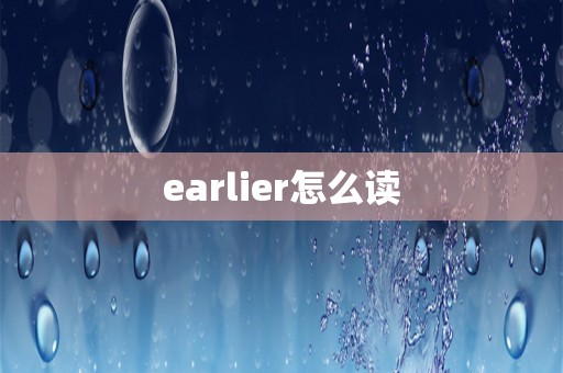 earlier怎么读