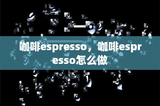 咖啡espresso，咖啡espresso怎么做