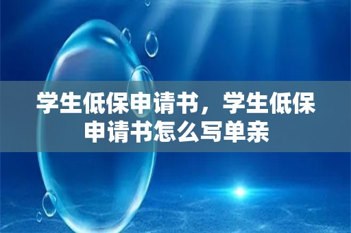 学生低保申请书，学生低保申请书怎么写单亲