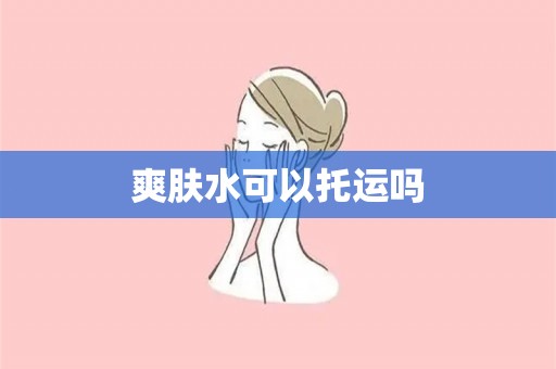 爽肤水可以托运吗