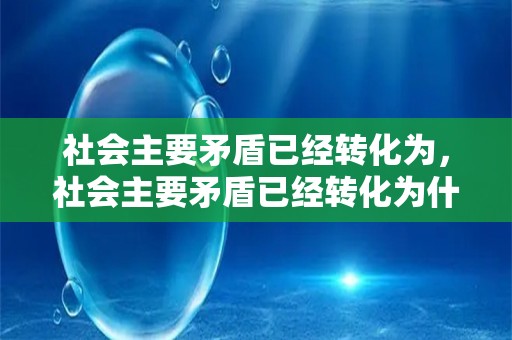 社会主要矛盾已经转化为，社会主要矛盾已经转化为什么