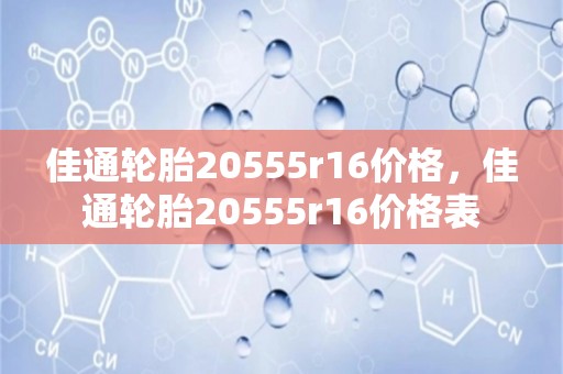 佳通轮胎20555r16价格，佳通轮胎20555r16价格表