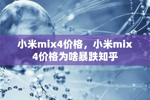 小米mix4价格，小米mix4价格为啥暴跌知乎