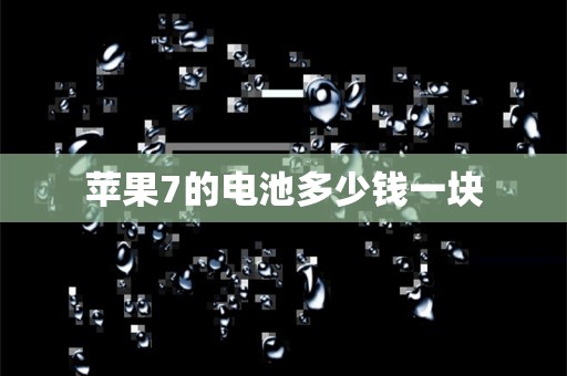 苹果7的电池多少钱一块