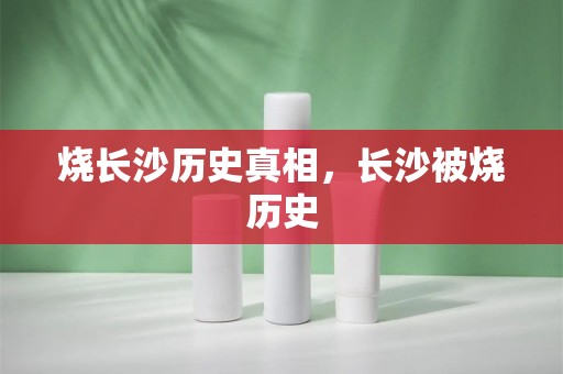 烧长沙历史真相，长沙被烧历史