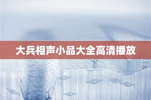 大兵相声小品大全高清播放