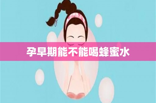 孕早期能不能喝蜂蜜水