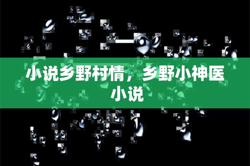 小说乡野村情，乡野小神医 小说