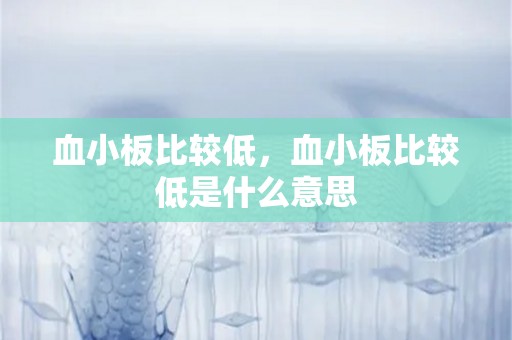 血小板比较低，血小板比较低是什么意思