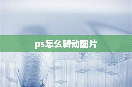 ps怎么转动图片