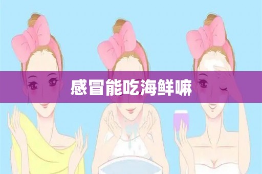 感冒能吃海鲜嘛