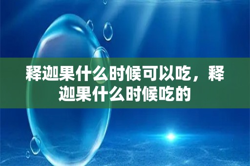 释迦果什么时候可以吃，释迦果什么时候吃的