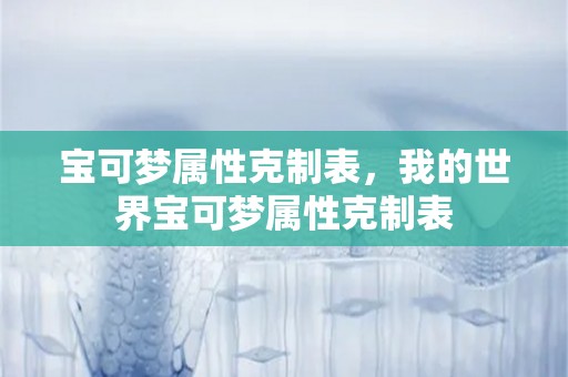 宝可梦属性克制表，我的世界宝可梦属性克制表