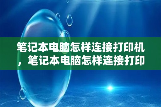 笔记本电脑怎样连接打印机，笔记本电脑怎样连接打印机打印