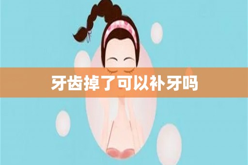 牙齿掉了可以补牙吗