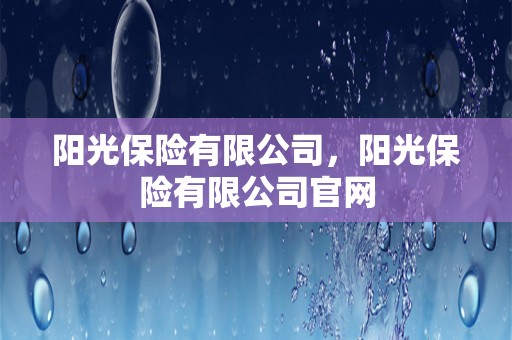 阳光保险有限公司，阳光保险有限公司爱游戏官网登录入口官网