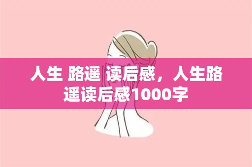 人生 路遥 读后感，人生路遥读后感1000字