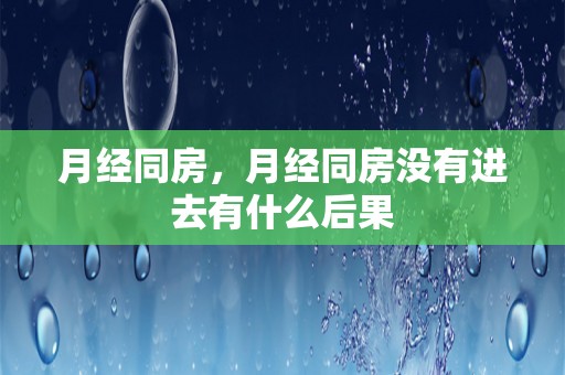 月经同房，月经同房没有进去有什么后果