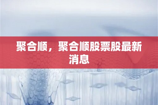 聚合顺，聚合顺股票股最新消息