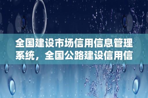 全国建设市场信用信息管理系统，全国公路建设信用信息管理系统