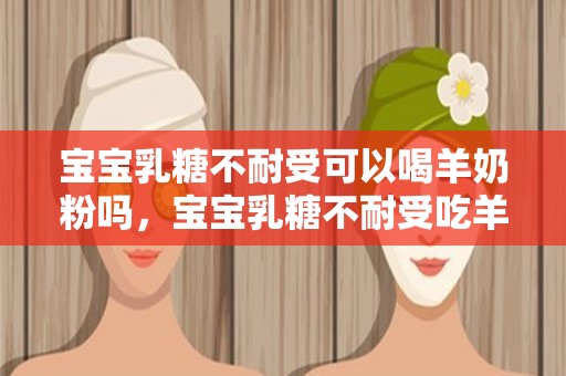 宝宝乳糖不耐受可以喝羊奶粉吗，宝宝乳糖不耐受吃羊奶粉可以改善吗