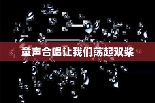 童声合唱让我们荡起双桨