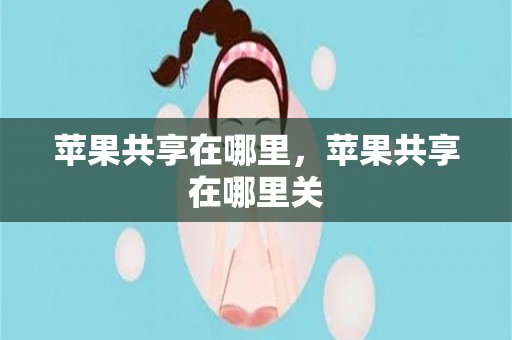 苹果共享在哪里，苹果共享在哪里关