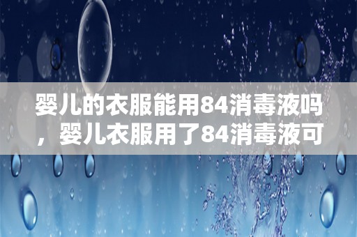 婴儿的衣服能用84消毒液吗，婴儿衣服用了84消毒液可以穿吗?