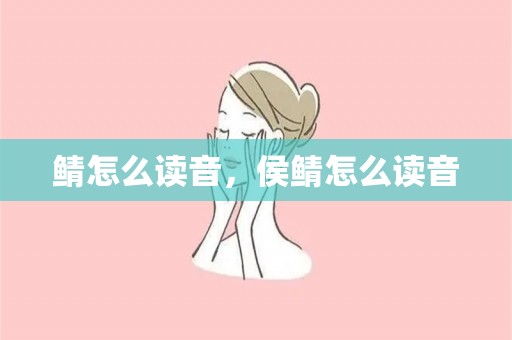 鲭怎么读音，侯鲭怎么读音