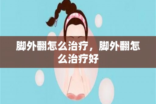 脚外翻怎么治疗，脚外翻怎么治疗好