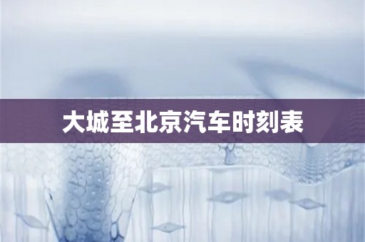 大城至北京汽车时刻表