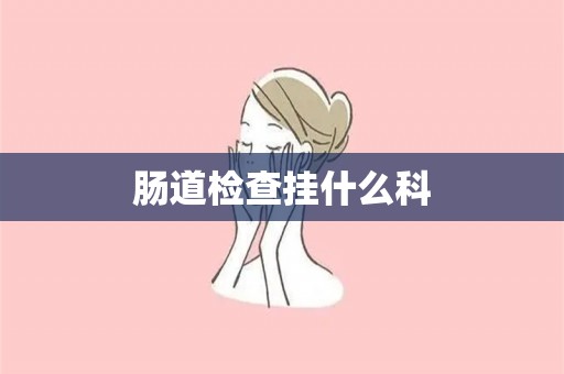 肠道检查挂什么科