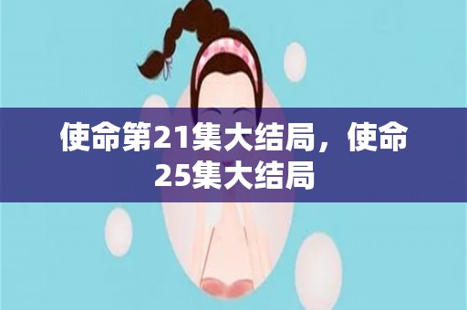 使命第21集大结局，使命25集大结局