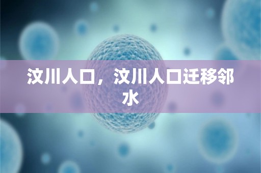 汶川人口，汶川人口迁移邻水